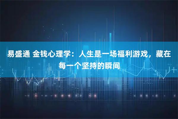 易盛通 金钱心理学：人生是一场福利游戏，藏在每一个坚持的瞬间