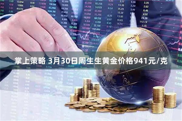 掌上策略 3月30日周生生黄金价格941元/克