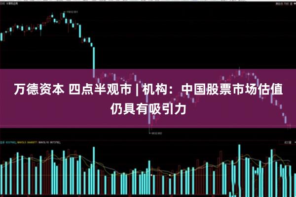 万德资本 四点半观市 | 机构：中国股票市场估值仍具有吸引力