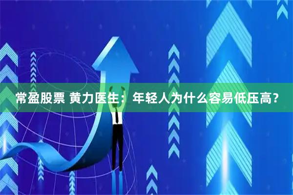 常盈股票 黄力医生：年轻人为什么容易低压高？