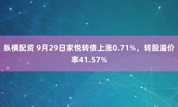 纵横配资 9月29日家悦转债上涨0.71%，转股溢价率41.57%