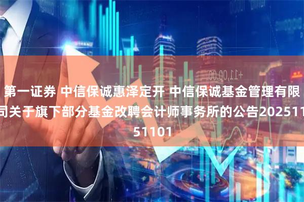 第一证券 中信保诚惠泽定开 中信保诚基金管理有限公司关于旗下部分基金改聘会计师事务所的公告20251101